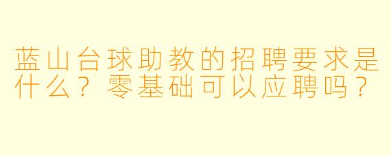蓝山台球助教的招聘要求是什么?零基础可以应聘吗?