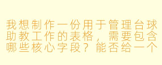 我想制作一份用于管理台球助教工作的表格，需要包含哪些核心字段？能否给一个简单实用的模板示例？