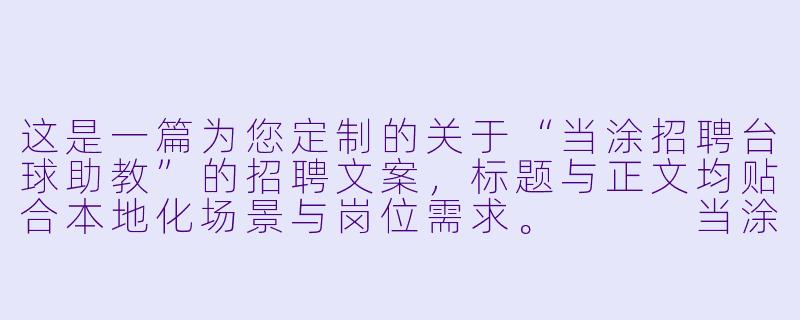 这是一篇为您定制的关于“当涂招聘台球助教”的招聘文案，标题与正文均贴合本地化场景与岗位需求。


当涂急聘台球助教：月薪5K-1.2W，零基础带薪培训，寻找热爱台球的你！-当涂招聘台球助教