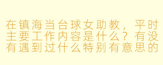 在镇海当台球女助教，平时主要工作内容是什么？有没有遇到过什么特别有意思的学员？