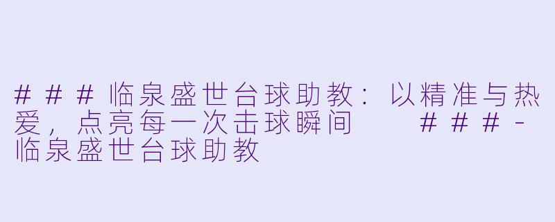 ###临泉盛世台球助教:以精准与热爱,点亮每一次击球瞬间
###-临泉盛世台球助教
