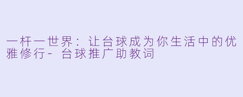一杆一世界：让台球成为你生活中的优雅修行-台球推广助教词