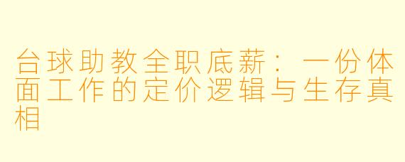 台球助教全职底薪:一份体面工作的定价逻辑与生存真相