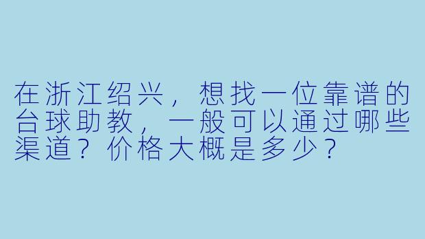 在浙江绍兴，想找一位靠谱的台球助教，一般可以通过哪些渠道？价格大概是多少？