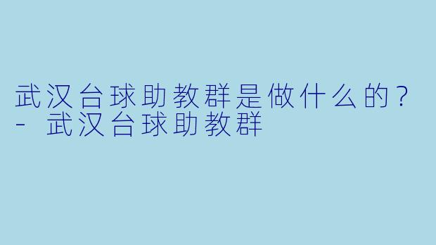 武汉台球助教群是做什么的？-武汉台球助教群