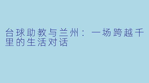 台球助教与兰州:一场跨越千里的生活对话