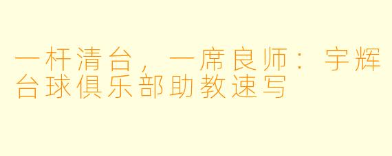 一杆清台,一席良师:宇辉台球俱乐部助教速写