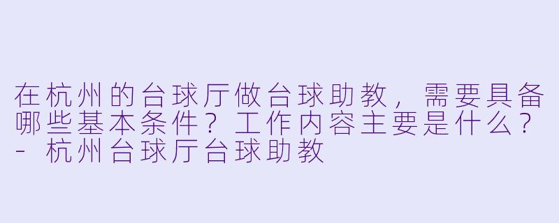 在杭州的台球厅做台球助教,需要具备哪些基本条件?工作内容主要是什么?-杭州台球厅台球助教