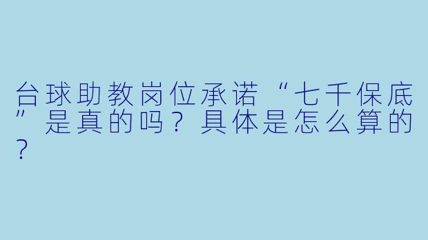 台球助教岗位承诺“七千保底”是真的吗？具体是怎么算的？