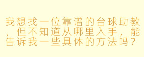 我想找一位靠谱的台球助教，但不知道从哪里入手，能告诉我一些具体的方法吗？