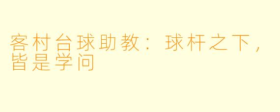 客村台球助教：球杆之下，皆是学问