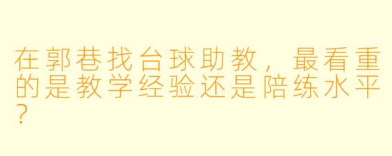 在郭巷找台球助教,最看重的是教学经验还是陪练水平?