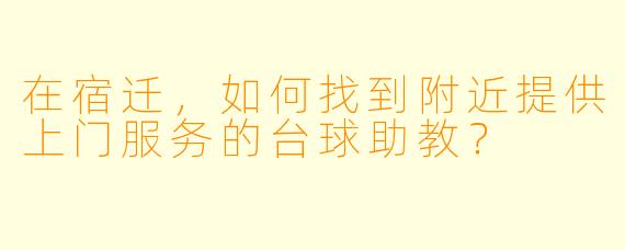 在宿迁，如何找到附近提供上门服务的台球助教？