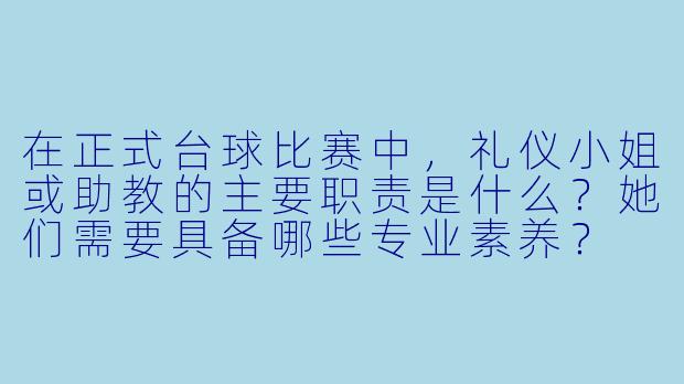 在正式台球比赛中，礼仪小姐或助教的主要职责是什么？她们需要具备哪些专业素养？