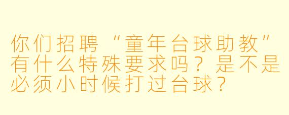 你们招聘“童年台球助教”有什么特殊要求吗？是不是必须小时候打过台球？