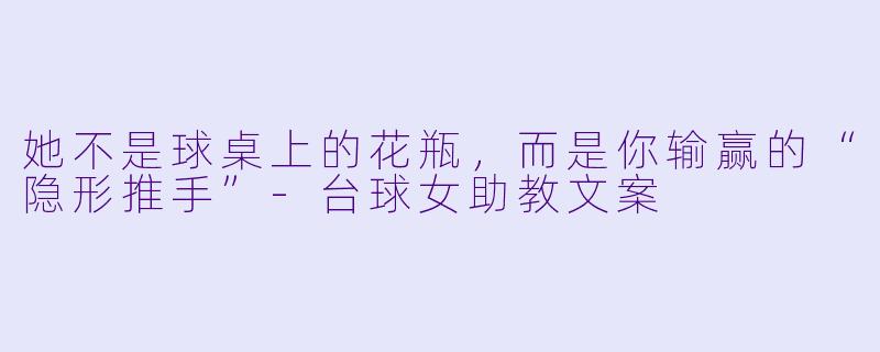 她不是球桌上的花瓶,而是你输赢的“隐形推手”-台球女助教文案