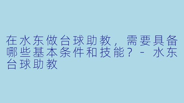 在水东做台球助教,需要具备哪些基本条件和技能?-水东台球助教