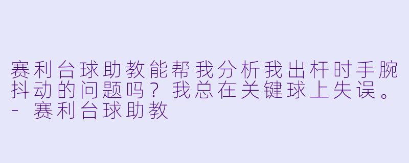 赛利台球助教能帮我分析我出杆时手腕抖动的问题吗?我总在关键球上失误。-赛利台球助教