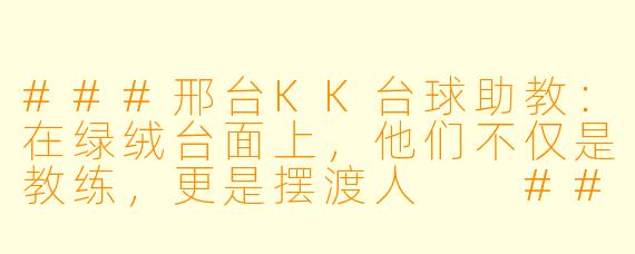 ###邢台KK台球助教：在绿绒台面上，他们不仅是教练，更是摆渡人

###