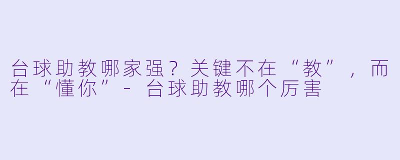 台球助教哪家强?关键不在“教”,而在“懂你”-台球助教哪个厉害