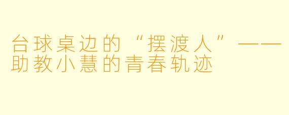 台球桌边的“摆渡人”——助教小慧的青春轨迹