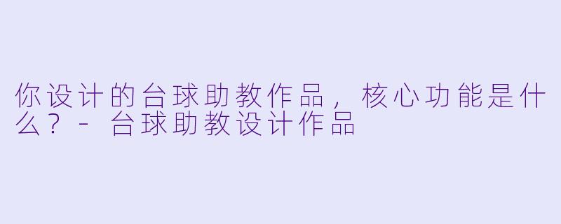 你设计的台球助教作品，核心功能是什么？-台球助教设计作品