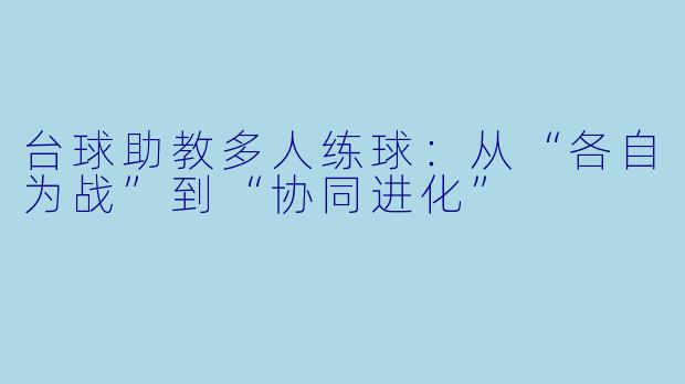 台球助教多人练球:从“各自为战”到“协同进化”