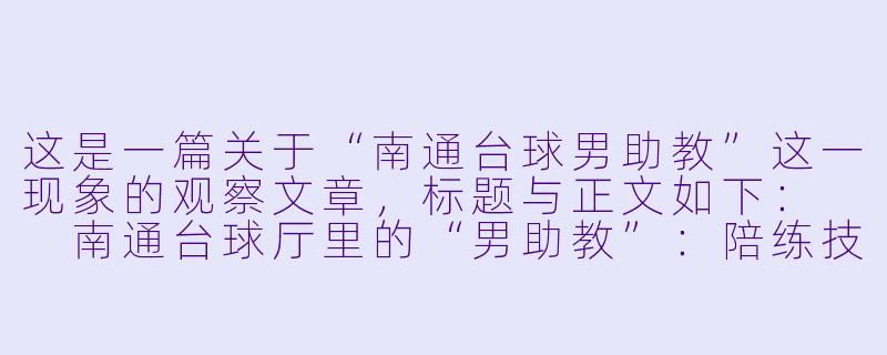 这是一篇关于“南通台球男助教”这一现象的观察文章,标题与正文如下:
南通台球厅里的“男助教”:陪练技术与情绪价值,一种新职业的生存样本-南通台球男助教