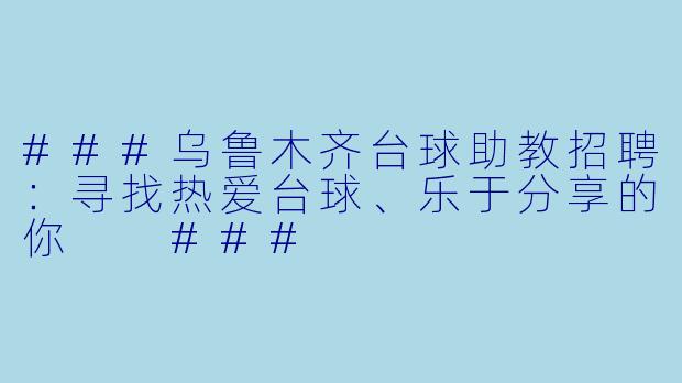 ###乌鲁木齐台球助教招聘:寻找热爱台球、乐于分享的你
###