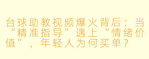 台球助教视频爆火背后:当“精准指导”遇上“情绪价值”,年轻人为何买单?