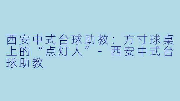 西安中式台球助教：方寸球桌上的“点灯人”-西安中式台球助教