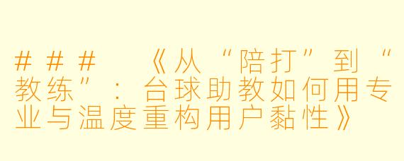 ###
《从“陪打”到“教练”:台球助教如何用专业与温度重构用户黏性》
###