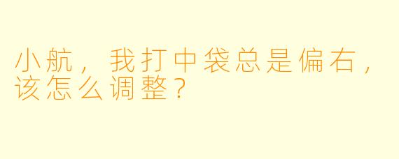 小航，我打中袋总是偏右，该怎么调整？