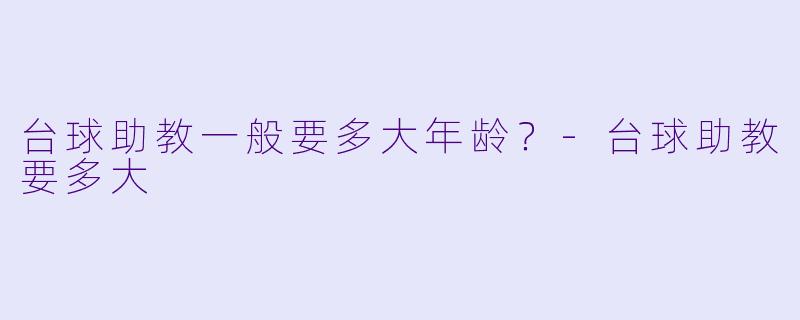 台球助教一般要多大年龄？-台球助教要多大