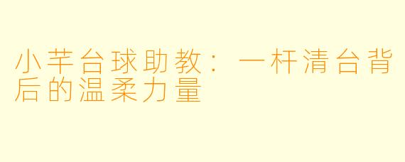 小芊台球助教:一杆清台背后的温柔力量