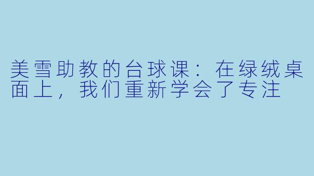 美雪助教的台球课：在绿绒桌面上，我们重新学会了专注