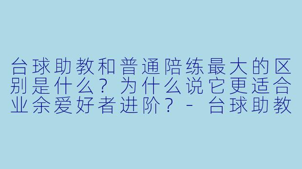 台球助教和普通陪练最大的区别是什么？为什么说它更适合业余爱好者进阶？-台球助教特色介绍