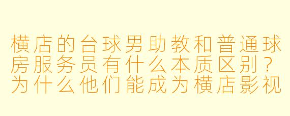 横店的台球男助教和普通球房服务员有什么本质区别?为什么他们能成为横店影视城周边的一个特色职业?