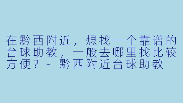 在黔西附近,想找一个靠谱的台球助教,一般去哪里找比较方便?-黔西附近台球助教