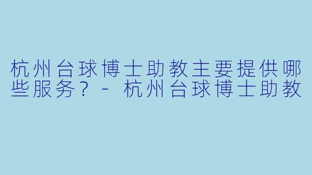 杭州台球博士助教主要提供哪些服务?-杭州台球博士助教