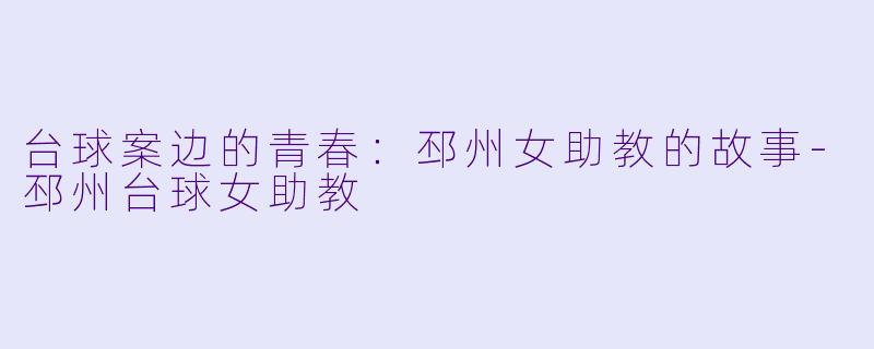 台球案边的青春：邳州女助教的故事-邳州台球女助教