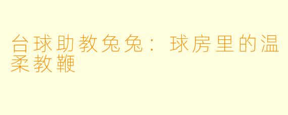 台球助教兔兔:球房里的温柔教鞭