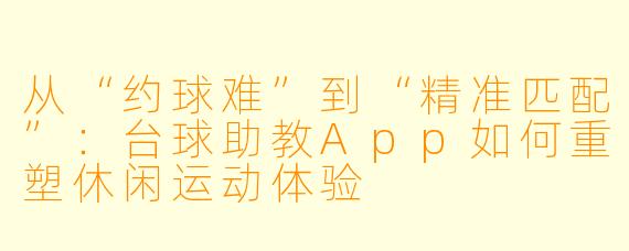 从“约球难”到“精准匹配”:台球助教App如何重塑休闲运动体验
