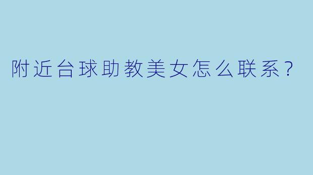 附近台球助教美女怎么联系？
