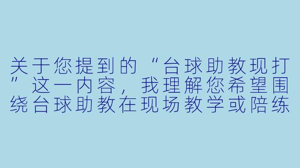 关于您提到的“台球助教现打”这一内容，我理解您希望围绕台球助教在现场教学或陪练过程中的实战表现展开。以下是一个标题和正文供您参考：


台球助教“现打”实录：从旁观到上手，实战才是最好的教学-台球助教现打
