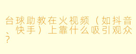 台球助教在火视频（如抖音、快手）上靠什么吸引观众？