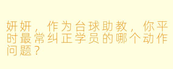 妍妍，作为台球助教，你平时最常纠正学员的哪个动作问题？