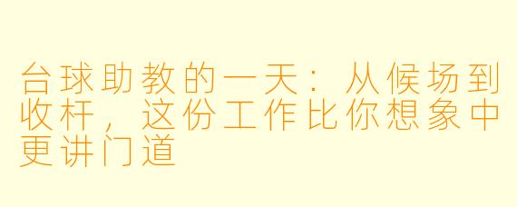 台球助教的一天：从候场到收杆，这份工作比你想象中更讲门道