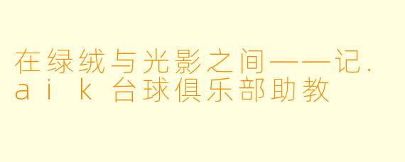 在绿绒与光影之间——记.aik台球俱乐部助教