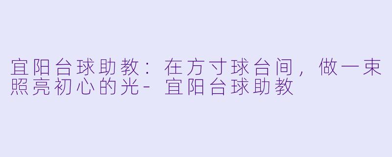 宜阳台球助教:在方寸球台间,做一束照亮初心的光-宜阳台球助教